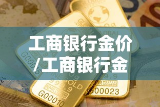 工商银行金价/工商银行金价多少 工商银行金价/工商银行金价多少