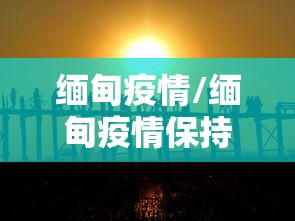缅甸疫情/缅甸疫情保持低位