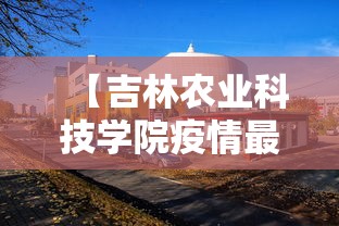 【吉林农业科技学院疫情最新情况,吉林农业科技学院宣传片】 【吉林农业科技学院疫情最新情况,吉林农业科技学院宣传片】