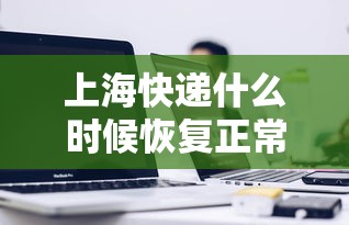 上海快递什么时候恢复正常/上海快递什么时候能发 上海快递什么时候恢复正常/上海快递什么时候能发