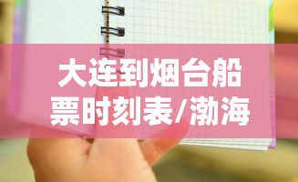 大连到烟台船票时刻表/渤海轮渡大连到烟台船票时刻表