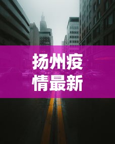 扬州疫情最新消息今天封城了/扬州疫情最新消息今天新增了多少