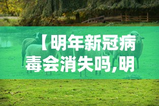 【明年新冠病毒会消失吗,明年新型冠状病毒肺炎会好吗】