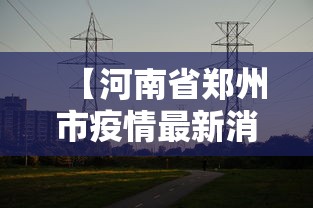 【河南省郑州市疫情最新消息/河南省郑州市疫情最新消息今天】