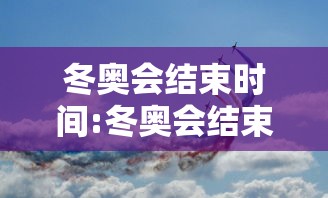 冬奥会结束时间:冬奥会结束时间米兰 冬奥会结束时间:冬奥会结束时间米兰