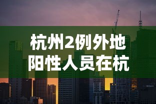 杭州2例外地阳性人员在杭轨迹公布/杭州外来输入病例