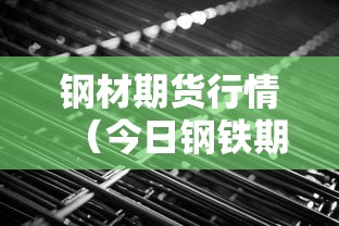 钢材期货行情（今日钢铁期货行情）