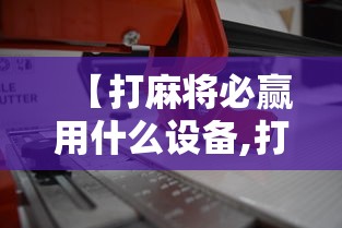 【打麻将必赢用什么设备,打麻将有什么机巧】