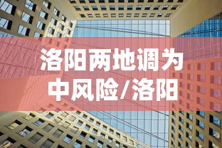 洛阳两地调为中风险/洛阳市潜在风险区域小区分布 洛阳两地调为中风险/洛阳市潜在风险区域小区分布