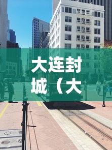 大连封城（大连封城地区）