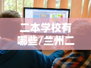 二本学校有哪些/兰州二本学校有哪些
