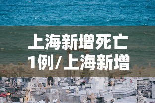 上海新增死亡1例/上海新增2人
