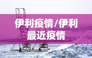 伊利疫情/伊利最近疫情
