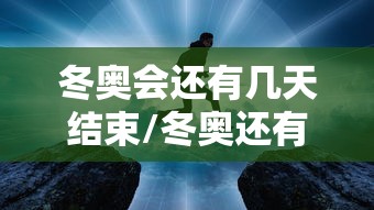 冬奥会还有几天结束/冬奥还有多少天