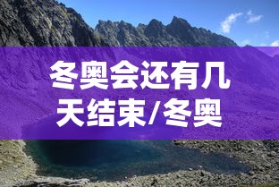 冬奥会还有几天结束/冬奥还有多少天 冬奥会还有几天结束/冬奥还有多少天