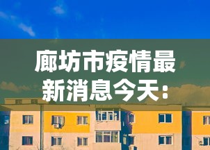 廊坊市疫情最新消息今天:廊坊市疫情最新消息今天新增