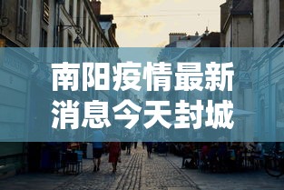 南阳疫情最新消息今天封城了/南阳疫情最新通告今天