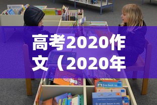 高考2020作文（2020年度高考作文）