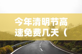 今年清明节高速免费几天（今年清明节高速几天免费开放）