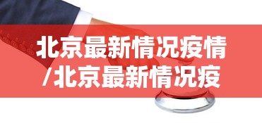 北京最新情况疫情/北京最新情况疫情通报