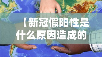 【新冠假阳性是什么原因造成的/何为新冠假阳性】