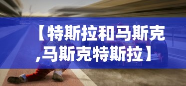 【特斯拉和马斯克,马斯克特斯拉】
