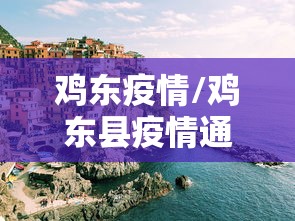鸡东疫情/鸡东县疫情通报 鸡东疫情/鸡东县疫情通报