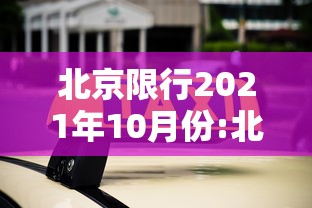 北京限行2021年10月份:北京限行2020年10月 北京限行2021年10月份:北京限行2020年10月