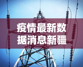 疫情最新数据消息新疆/疫情最新消息今天新疆数 疫情最新数据消息新疆/疫情最新消息今天新疆数