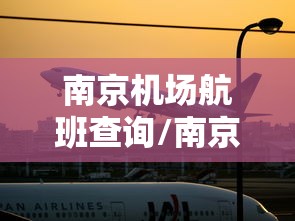 南京机场航班查询/南京机场航班时刻表2021