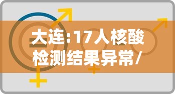 大连:17人核酸检测结果异常/大连全民核酸检测了几次