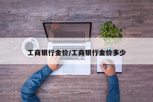 工商银行金价/工商银行金价多少