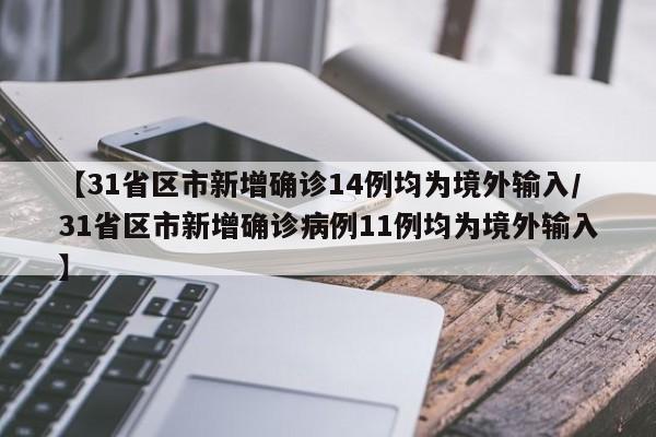 【31省区市新增确诊14例均为境外输入/31省区市新增确诊病例11例均为境外输入】