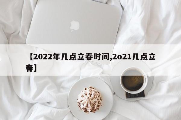 【2022年几点立春时间,2o21几点立春】