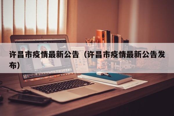许昌市疫情最新公告(许昌市疫情最新公告发布)