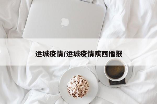 运城疫情/运城疫情陕西播报