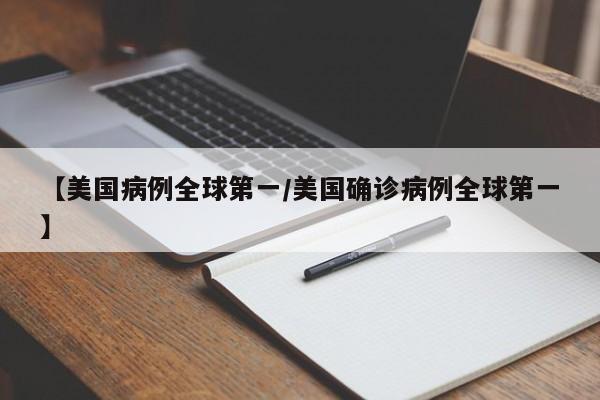 【美国病例全球第一/美国确诊病例全球第一】
