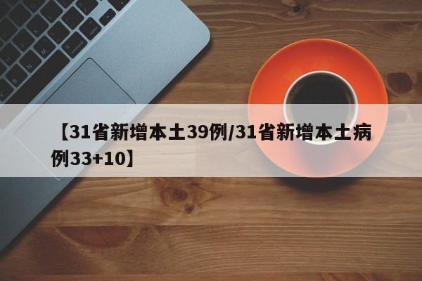 【31省新增本土39例/31省新增本土病例33+10】