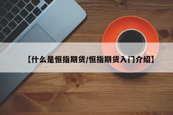 【什么是恒指期货/恒指期货入门介绍】