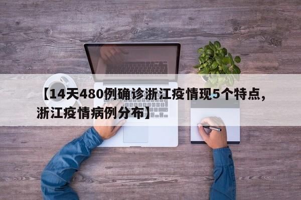 【14天480例确诊浙江疫情现5个特点,浙江疫情病例分布】