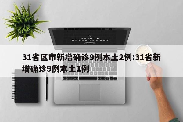 31省区市新增确诊9例本土2例:31省新增确诊9例本土1例