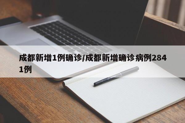 成都新增1例确诊/成都新增确诊病例2841例