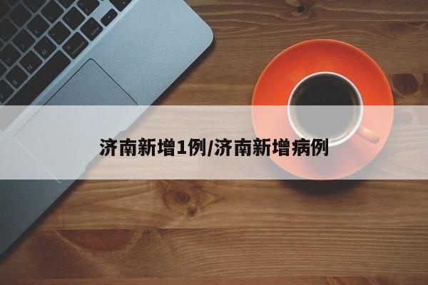 济南新增1例/济南新增病例