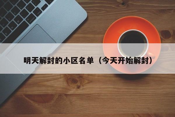 明天解封的小区名单(今天开始解封)