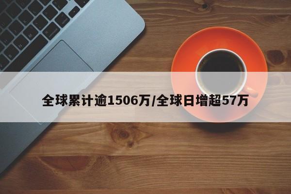 全球累计逾1506万/全球日增超57万