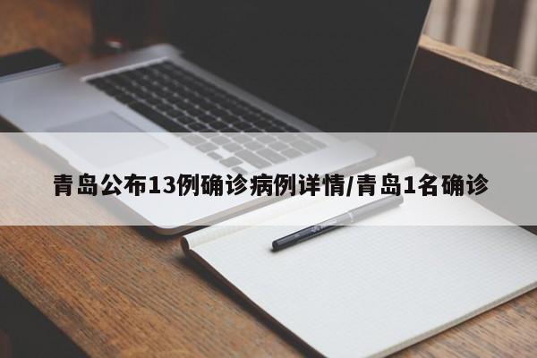 青岛公布13例确诊病例详情/青岛1名确诊