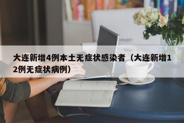 大连新增4例本土无症状感染者(大连新增12例无症状病例)