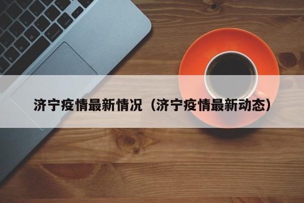 济宁疫情最新情况(济宁疫情最新动态)