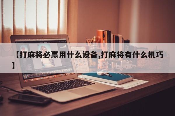 【打麻将必赢用什么设备,打麻将有什么机巧】