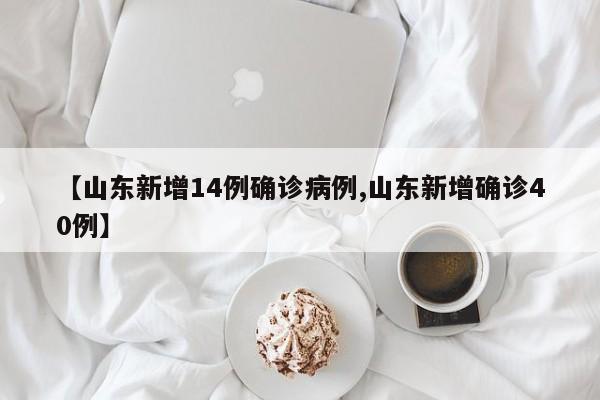 【山东新增14例确诊病例,山东新增确诊40例】